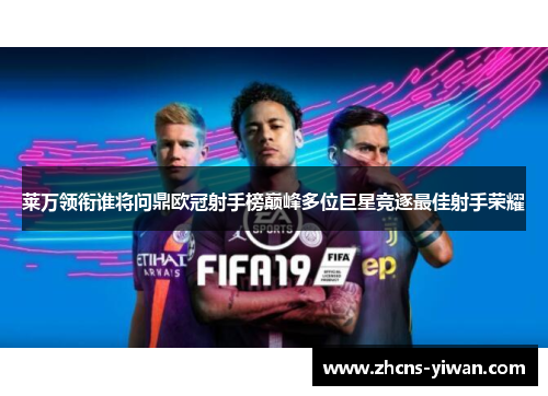 莱万领衔谁将问鼎欧冠射手榜巅峰多位巨星竞逐最佳射手荣耀