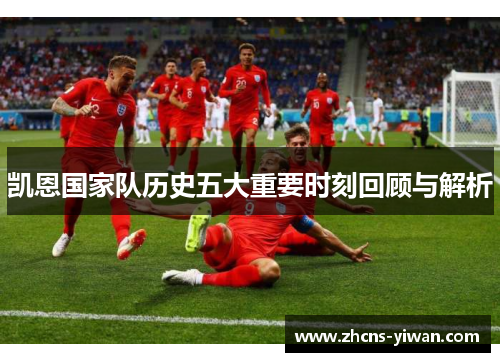 凯恩国家队历史五大重要时刻回顾与解析