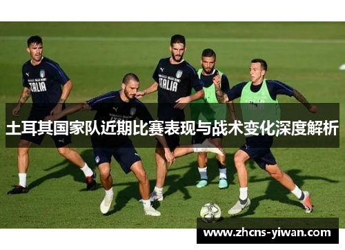 土耳其国家队近期比赛表现与战术变化深度解析