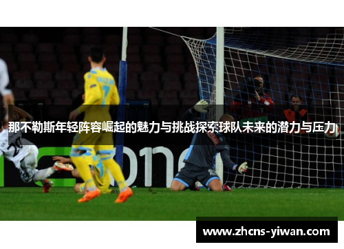 那不勒斯年轻阵容崛起的魅力与挑战探索球队未来的潜力与压力