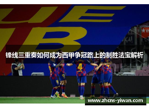 锋线三重奏如何成为西甲争冠路上的制胜法宝解析