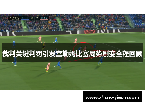 裁判关键判罚引发富勒姆比赛局势剧变全程回顾