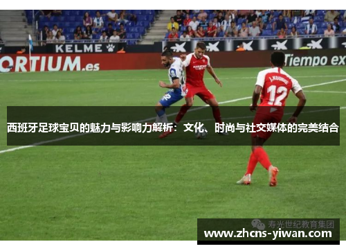 西班牙足球宝贝的魅力与影响力解析:文化、时尚与社交媒体的完美结合 西班牙足球宝贝的魅力与影响力解析:文化、时尚与社交媒体的完美结合