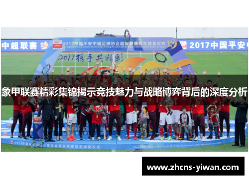象甲联赛精彩集锦揭示竞技魅力与战略博弈背后的深度分析