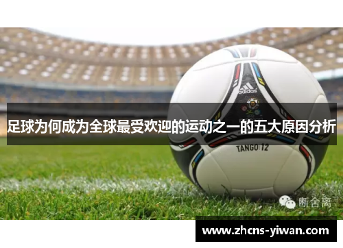 足球为何成为全球最受欢迎的运动之一的五大原因分析 足球为何成为全球最受欢迎的运动之一的五大原因分析