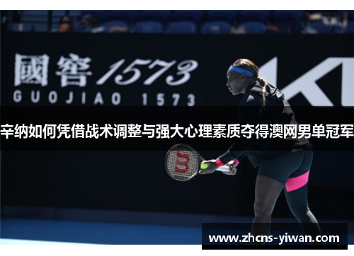 辛纳如何凭借战术调整与强大心理素质夺得澳网男单冠军 辛纳如何凭借战术调整与强大心理素质夺得澳网男单冠军