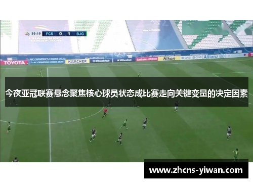 今夜亚冠联赛悬念聚焦核心球员状态成比赛走向关键变量的决定因素 今夜亚冠联赛悬念聚焦核心球员状态成比赛走向关键变量的决定因素