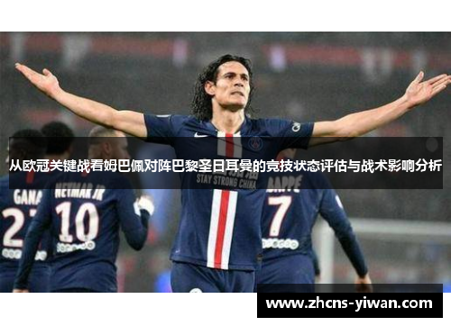 从欧冠关键战看姆巴佩对阵巴黎圣日耳曼的竞技状态评估与战术影响分析