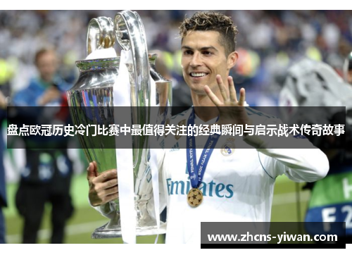 盘点欧冠历史冷门比赛中最值得关注的经典瞬间与启示战术传奇故事