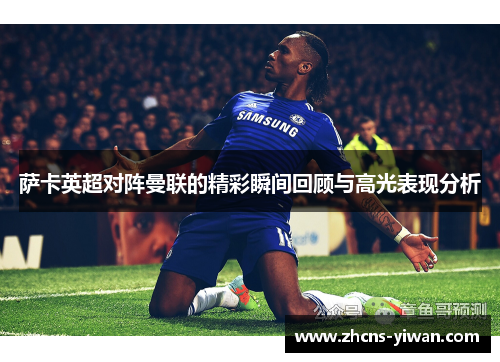 萨卡英超对阵曼联的精彩瞬间回顾与高光表现分析