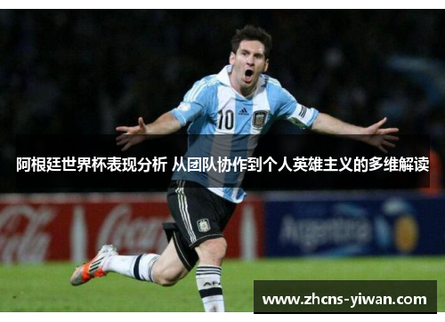 阿根廷世界杯表现分析 从团队协作到个人英雄主义的多维解读