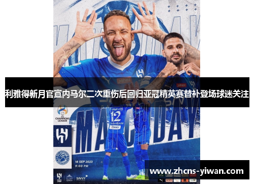 利雅得新月官宣内马尔二次重伤后回归亚冠精英赛替补登场球迷关注