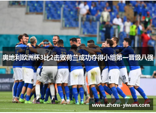 奥地利欧洲杯3比2击败荷兰成功夺得小组第一晋级八强