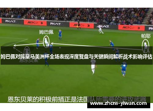 姆巴佩对阵皇马美洲杯全场表现深度复盘与关键瞬间解析战术影响评估