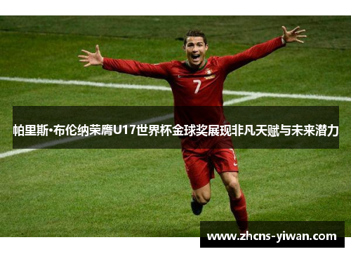 帕里斯·布伦纳荣膺U17世界杯金球奖展现非凡天赋与未来潜力