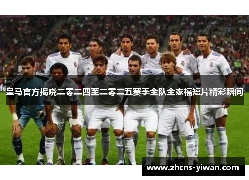 皇马官方揭晓二零二四至二零二五赛季全队全家福短片精彩瞬间