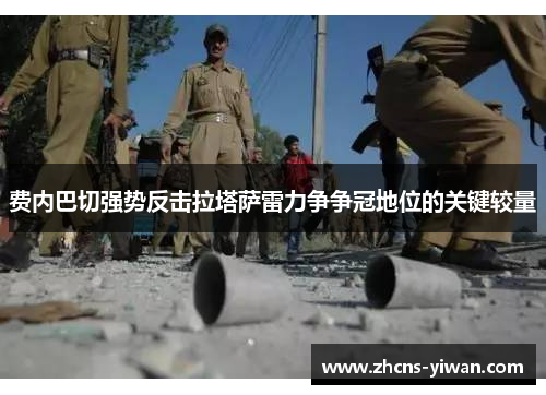 费内巴切强势反击拉塔萨雷力争争冠地位的关键较量