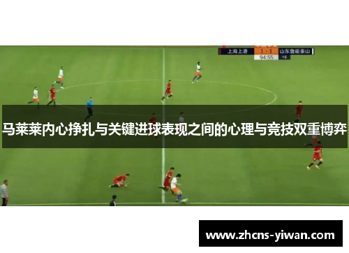 马莱莱内心挣扎与关键进球表现之间的心理与竞技双重博弈