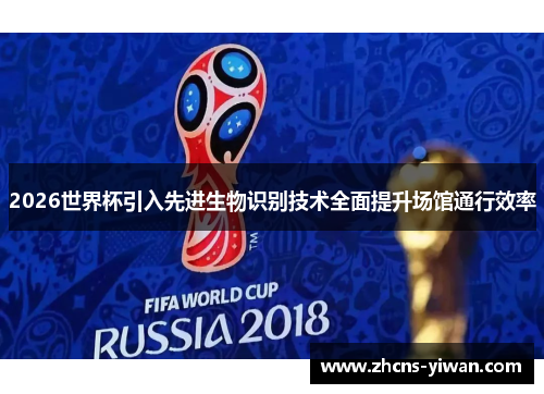 2026世界杯引入先进生物识别技术全面提升场馆通行效率