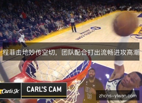 程菲击地妙传空切，团队配合打出流畅进攻高潮